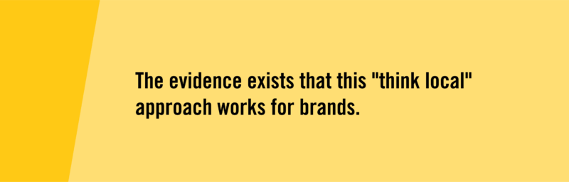 The evidence exists that this "think local" approach works for brands.